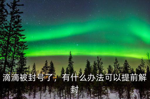 滴滴被封號(hào)了，有什么辦法可以提前解封
