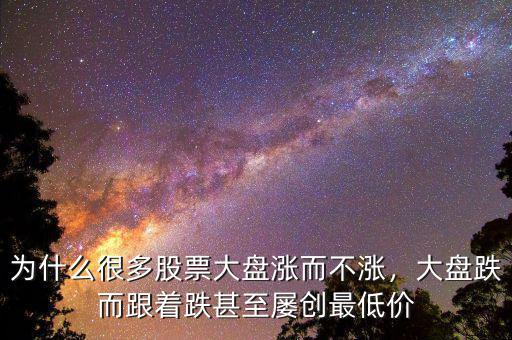 為什么很多股票大盤漲而不漲，大盤跌而跟著跌甚至屢創(chuàng)最低價(jià)