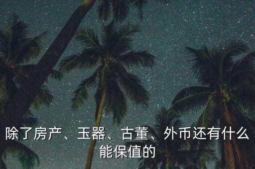 除了房產(chǎn)、玉器、古董、外幣還有什么能保值的