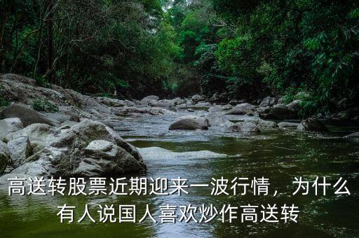 高送轉(zhuǎn)股票近期迎來一波行情，為什么有人說國人喜歡炒作高送轉(zhuǎn)