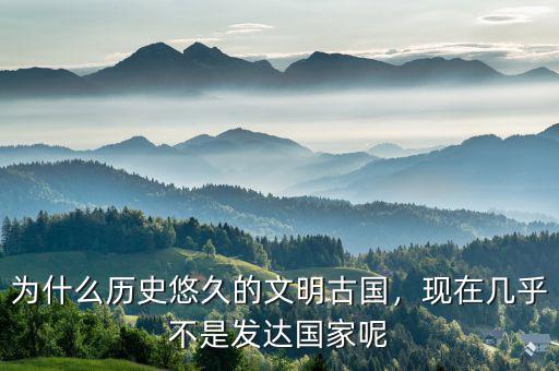 為什么歷史悠久的文明古國，現(xiàn)在幾乎不是發(fā)達(dá)國家呢