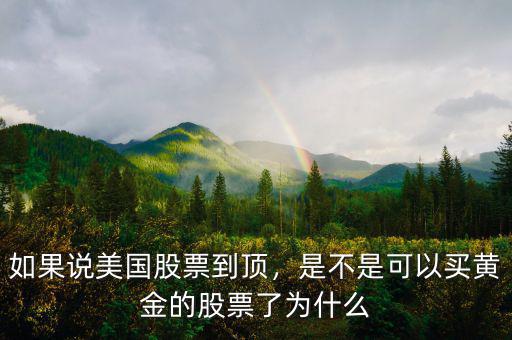 如果說美國股票到頂，是不是可以買黃金的股票了為什么