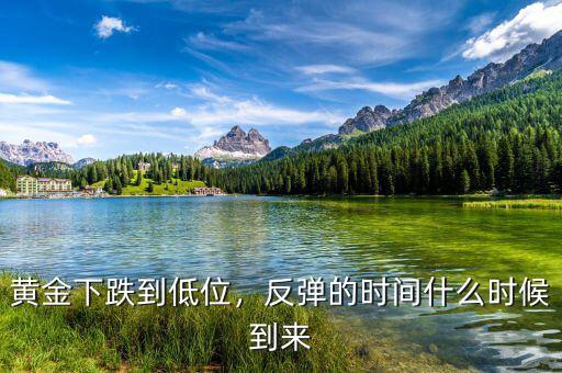 黃金下跌到低位，反彈的時間什么時候到來