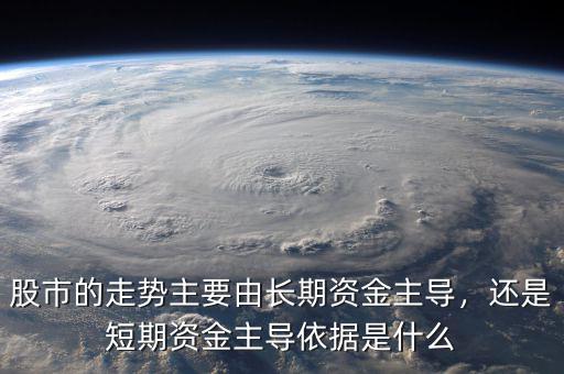 股市的走勢主要由長期資金主導，還是短期資金主導依據(jù)是什么