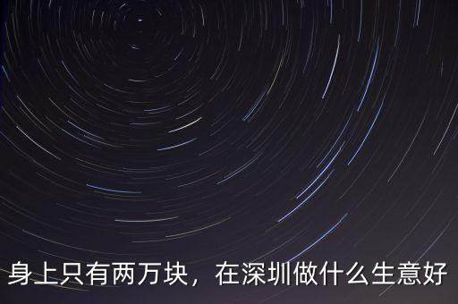 身上只有兩萬塊，在深圳做什么生意好