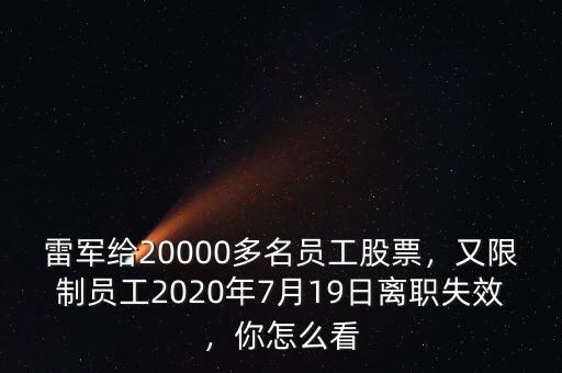雷軍給20000多名員工股票，又限制員工2020年7月19日離職失效，你怎么看