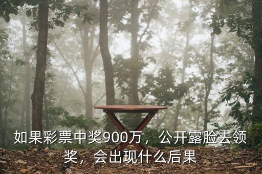 如果彩票中獎(jiǎng)900萬，公開露臉去領(lǐng)獎(jiǎng)，會(huì)出現(xiàn)什么后果