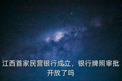 江西首家民營銀行成立，銀行牌照審批開放了嗎