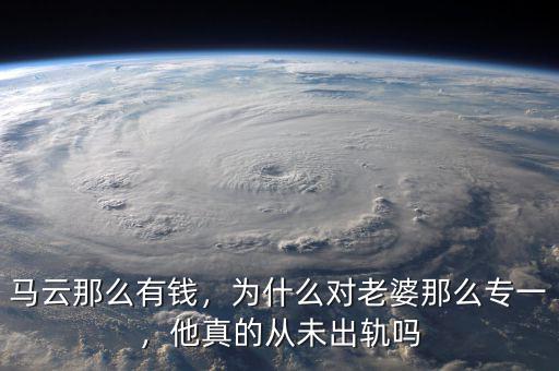 馬云那么有錢(qián)，為什么對(duì)老婆那么專(zhuān)一，他真的從未出軌嗎