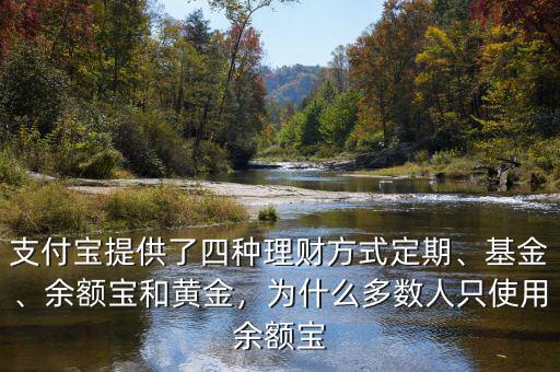 支付寶提供了四種理財(cái)方式定期、基金、余額寶和黃金，為什么多數(shù)人只使用余額寶