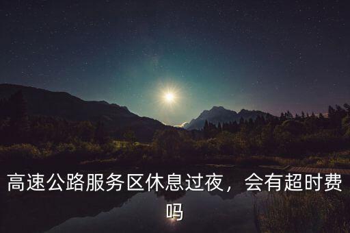 高速公路超時(shí)費(fèi)怎么收,會有超時(shí)費(fèi)嗎