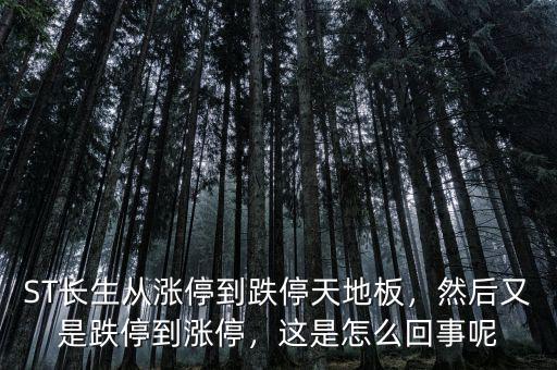ST長(zhǎng)生從漲停到跌停天地板，然后又是跌停到漲停，這是怎么回事呢