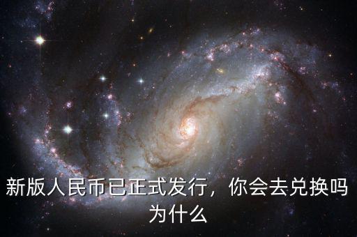 新版人民幣已正式發(fā)行，你會(huì)去兌換嗎為什么