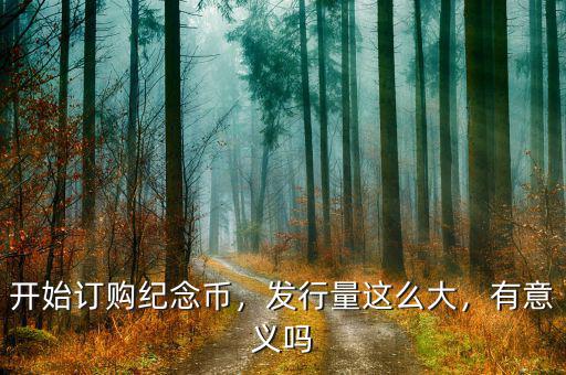 開(kāi)始訂購(gòu)紀(jì)念幣，發(fā)行量這么大，有意義嗎