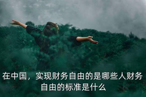 在中國(guó)，實(shí)現(xiàn)財(cái)務(wù)自由的是哪些人財(cái)務(wù)自由的標(biāo)準(zhǔn)是什么