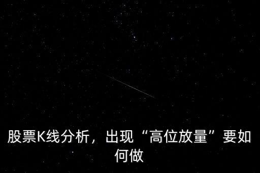 股票K線分析，出現(xiàn)“高位放量”要如何做