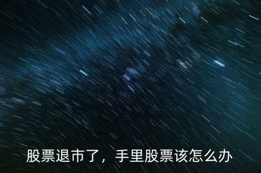 股票退市了，手里股票該怎么辦