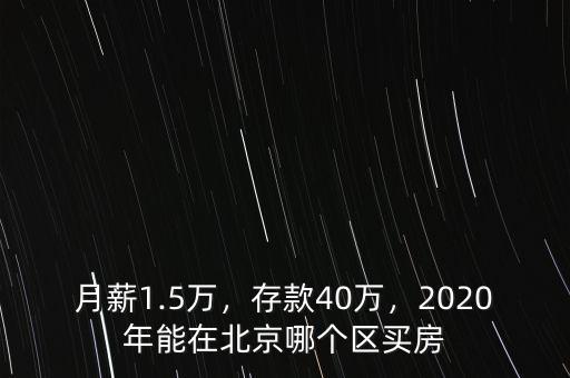 月薪1.5萬(wàn)，存款40萬(wàn)，2020年能在北京哪個(gè)區(qū)買(mǎi)房