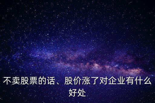 不賣(mài)股票的話、股價(jià)漲了對(duì)企業(yè)有什么好處