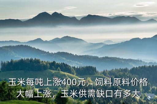 玉米每噸上漲400元，飼料原料價(jià)格大幅上漲，玉米供需缺口有多大