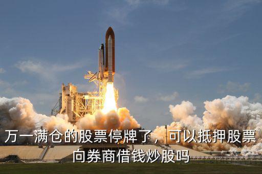 萬一滿倉的股票停牌了，可以抵押股票向券商借錢炒股嗎