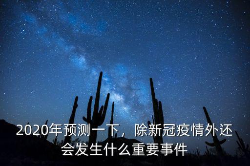 2020年預(yù)測(cè)一下，除新冠疫情外還會(huì)發(fā)生什么重要事件