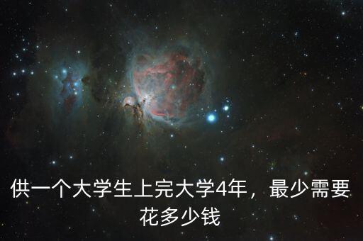 供一個大學(xué)生上完大學(xué)4年，最少需要花多少錢