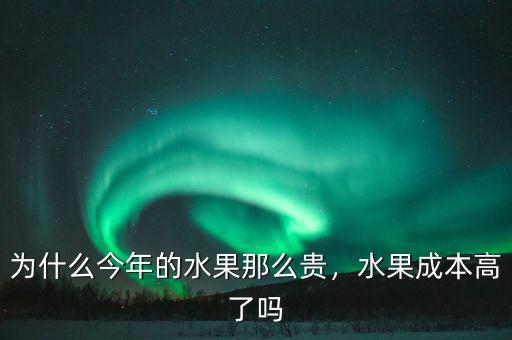 為什么今年的水果那么貴，水果成本高了嗎