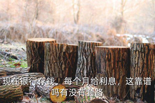 現(xiàn)在銀行存錢，每個月給利息，這靠譜嗎有沒有套路