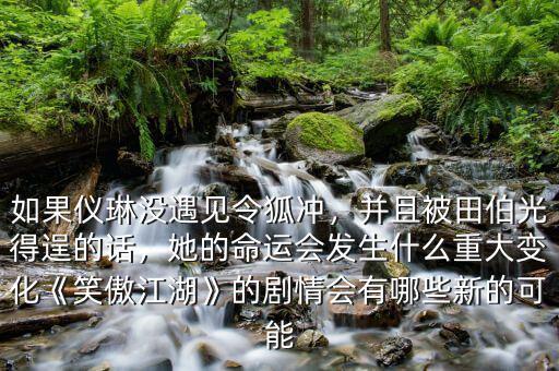 如果儀琳沒遇見令狐沖，并且被田伯光得逞的話，她的命運會發(fā)生什么重大變化《笑傲江湖》的劇情會有哪些新的可能