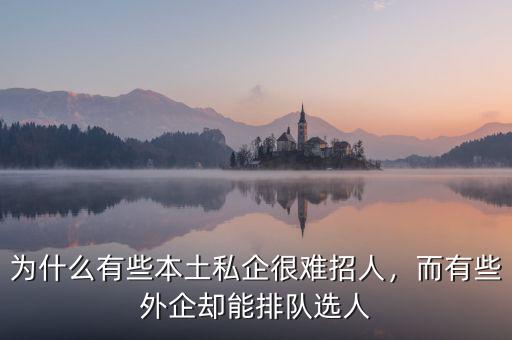 為什么有些本土私企很難招人，而有些外企卻能排隊(duì)選人