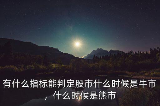 有什么指標(biāo)能判定股市什么時(shí)候是牛市，什么時(shí)候是熊市