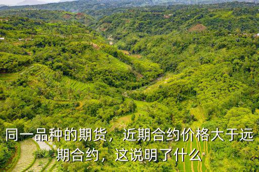 同一品種的期貨，近期合約價(jià)格大于遠(yuǎn)期合約，這說(shuō)明了什么