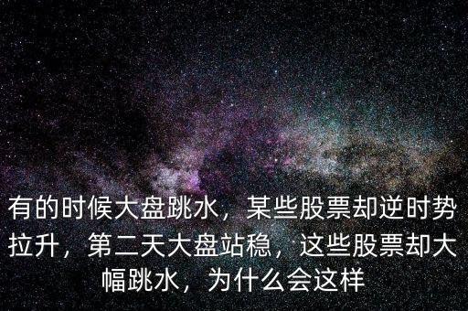 有的時(shí)候大盤(pán)跳水，某些股票卻逆時(shí)勢(shì)拉升，第二天大盤(pán)站穩(wěn)，這些股票卻大幅跳水，為什么會(huì)這樣