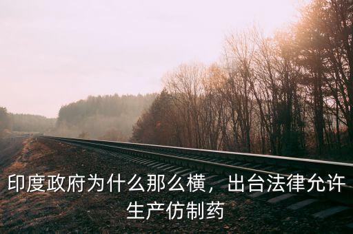 印度政府為什么那么橫，出臺法律允許生產仿制藥