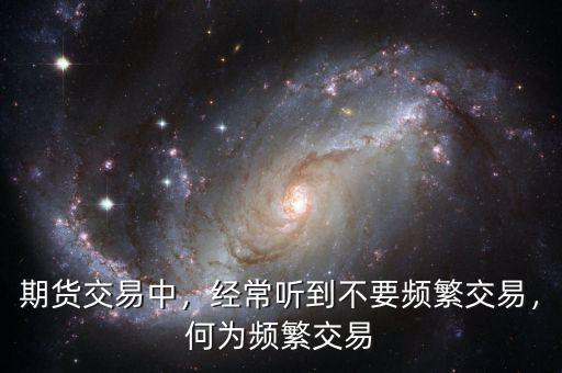 期貨交易中，經(jīng)常聽到不要頻繁交易，何為頻繁交易