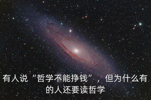 有人說“哲學不能掙錢”，但為什么有的人還要讀哲學