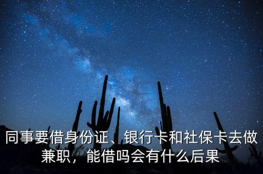 同事要借身份證、銀行卡和社?？ㄈプ黾媛殻芙鑶釙惺裁春蠊? class=