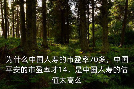 為什么中國人壽的市盈率70多，中國平安的市盈率才14，是中國人壽的估值太高么
