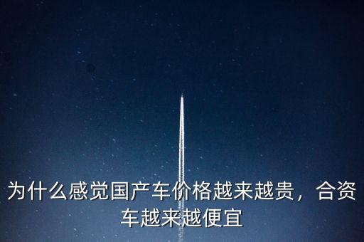 為什么感覺國(guó)產(chǎn)車價(jià)格越來越貴，合資車越來越便宜