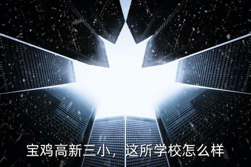 寶雞高新三小，這所學(xué)校怎么樣
