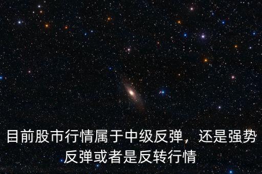 目前股市行情屬于中級反彈，還是強勢反彈或者是反轉(zhuǎn)行情