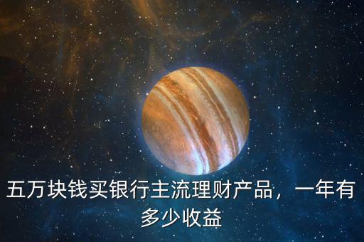 五萬塊錢買銀行主流理財產品，一年有多少收益