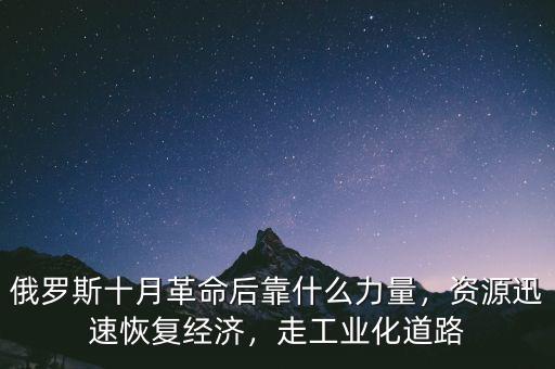 俄羅斯十月革命后靠什么力量，資源迅速恢復(fù)經(jīng)濟(jì)，走工業(yè)化道路