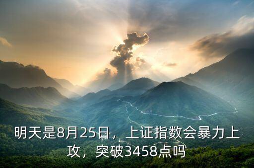 明天是8月25日，上證指數(shù)會(huì)暴力上攻，突破3458點(diǎn)嗎