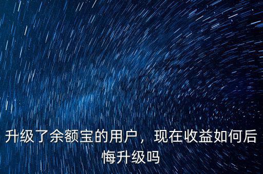 升級了余額寶的用戶，現(xiàn)在收益如何后悔升級嗎