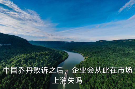 中國喬丹敗訴之后，企業(yè)會(huì)從此在市場上消失嗎