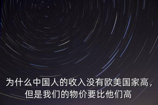 為什么中國(guó)人的收入沒有歐美國(guó)家高，但是我們的物價(jià)要比他們高