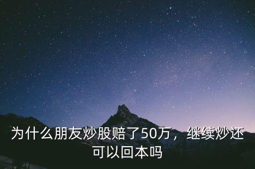 為什么朋友炒股賠了50萬(wàn)，繼續(xù)炒還可以回本嗎
