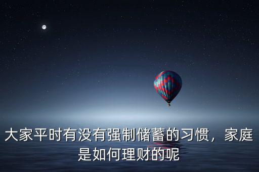 大家平時(shí)有沒有強(qiáng)制儲(chǔ)蓄的習(xí)慣，家庭是如何理財(cái)?shù)哪? class=